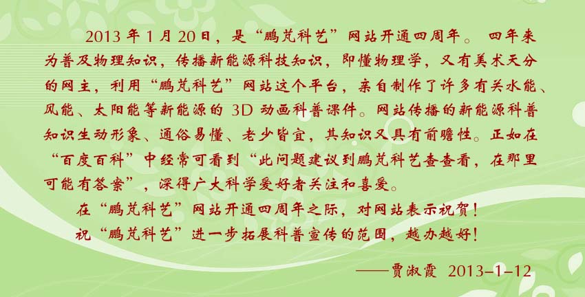 贾淑霞贺词:即懂物理学,又有美术天分的鹏芃科艺网主,利用鹏芃科艺网站这个平台,亲自制作了许多有关水能、风能、太阳能等新能源的3D动画科普课件。