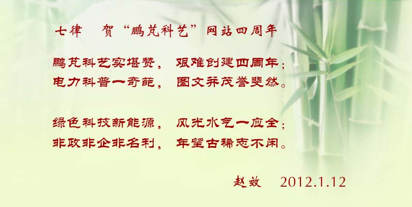 赵效贺词:鹏芃科艺实堪赞,艰难创建四周年; 电力科普一奇葩,图文并茂誉斐然。 绿色科技新能源,风光水气一应全; 非政非企非名利,年望古稀志不闲。